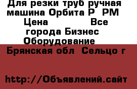 Для резки труб(ручная) машина Орбита-Р, РМ › Цена ­ 80 000 - Все города Бизнес » Оборудование   . Брянская обл.,Сельцо г.